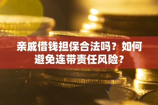 济南亲戚借钱担保合法吗？如何避免连带责任风险？