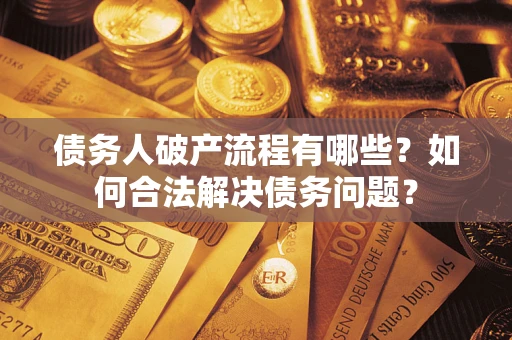 济南债务人破产流程有哪些？如何合法解决债务问题？