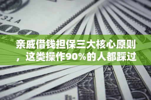济南亲戚借钱担保三大核心原则，这类操作90%的人都踩过坑！附法院判决案例