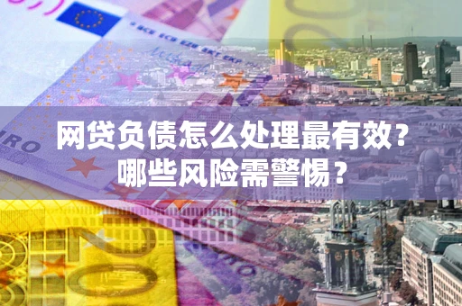 济南网贷负债怎么处理最有效？哪些风险需警惕？