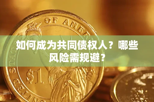 济南如何成为共同债权人？哪些风险需规避？