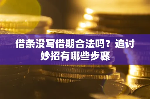 济南借条没写借期合法吗？追讨妙招有哪些步骤