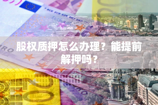 济南股权质押怎么办理？能提前解押吗？