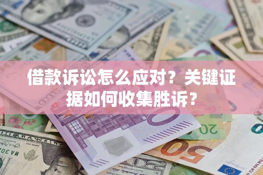 济南借款诉讼怎么应对？关键证据如何收集胜诉？