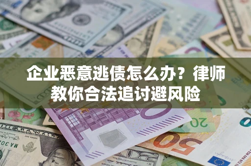 济南企业恶意逃债怎么办？律师教你合法追讨避风险