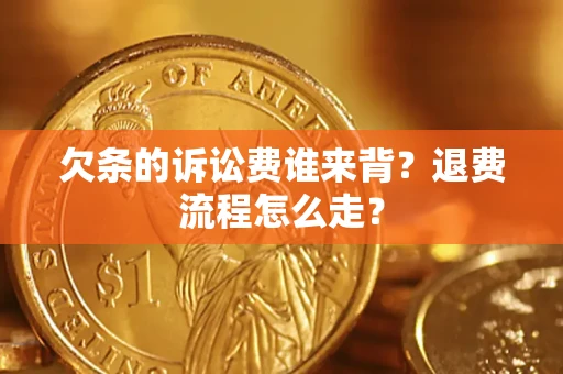 济南欠条的诉讼费谁来背？退费流程怎么走？