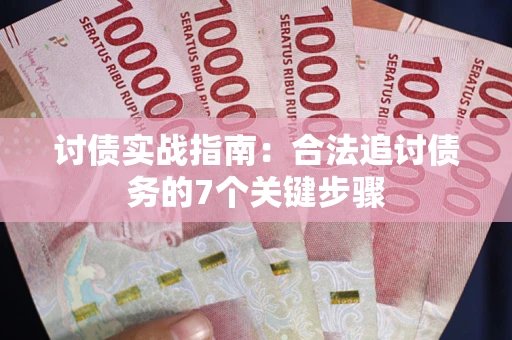 济南讨债实战指南：合法追讨债务的7个关键步骤