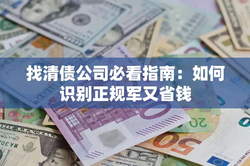 济南找清债公司必看指南：如何识别正规军又省钱