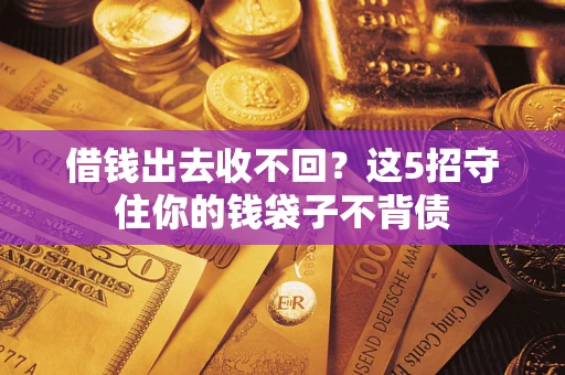 济南借钱出去收不回？这5招守住你的钱袋子不背债