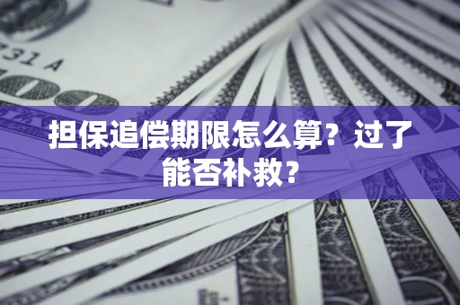 济南担保追偿期限怎么算？过了能否补救？