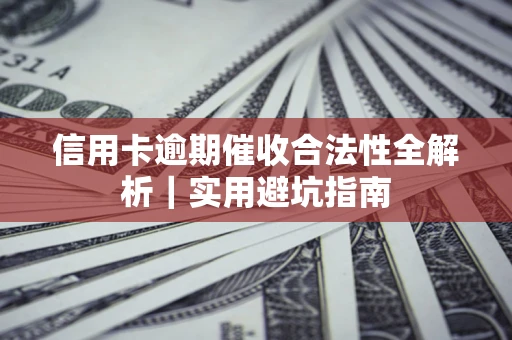 济南信用卡逾期催收合法性全解析｜实用避坑指南