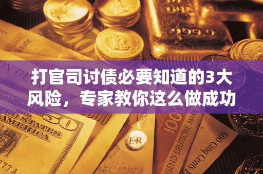 济南打官司讨债必要知道的3大风险，专家教你这么做成功率飙升