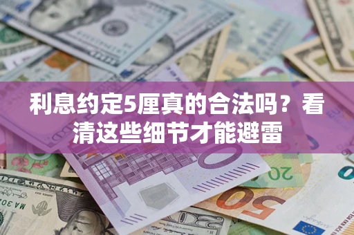 济南利息约定5厘真的合法吗？看清这些细节才能避雷