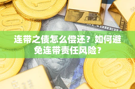 济南连带之债怎么偿还？如何避免连带责任风险？