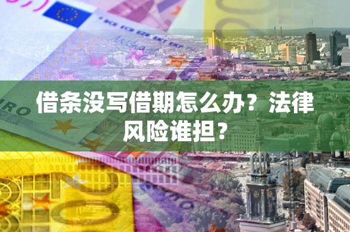 济南借条没写借期怎么办？法律风险谁担？