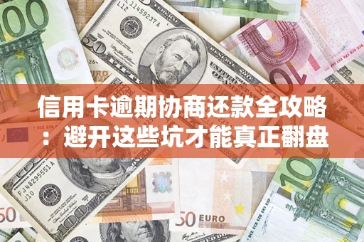 济南信用卡逾期协商还款全攻略：避开这些坑才能真正翻盘