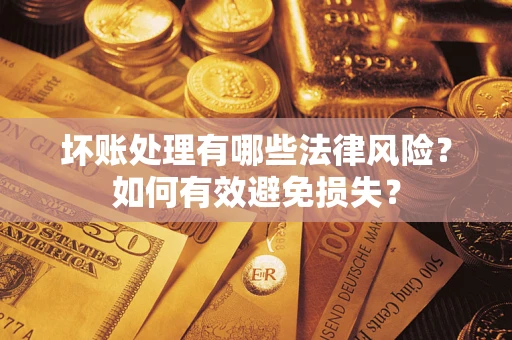 济南坏账处理有哪些法律风险？如何有效避免损失？